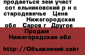 продаеться зем участ 17 сот ельниковский р-н с.стародевичье › Цена ­ 1 000 000 - Нижегородская обл., Саров г. Другое » Продам   . Нижегородская обл.